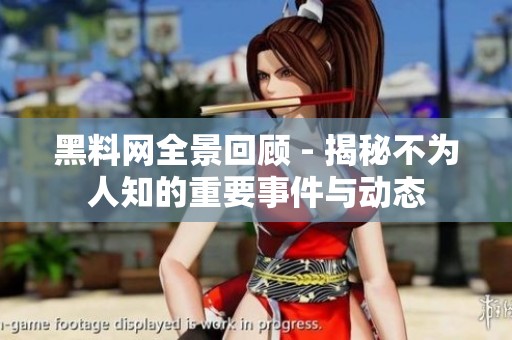 黑料网全景回顾 - 揭秘不为人知的重要事件与动态
