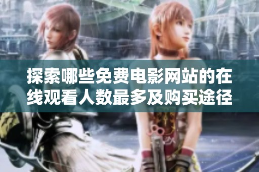 探索哪些免费电影网站的在线观看人数最多及购买途径
