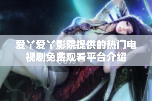 爱丫爱丫影院提供的热门电视剧免费观看平台介绍