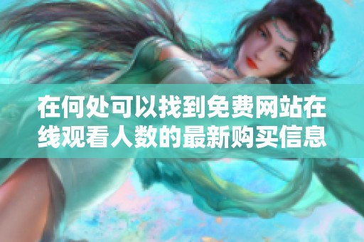 在何处可以找到免费网站在线观看人数的最新购买信息