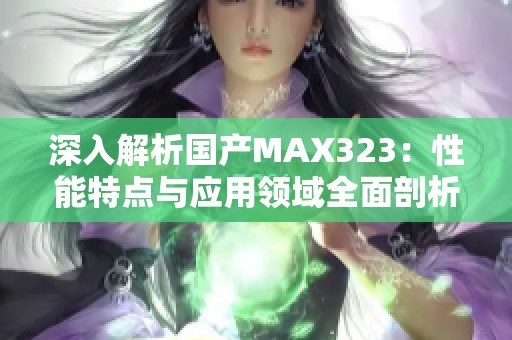 深入解析国产MAX323：性能特点与应用领域全面剖析
