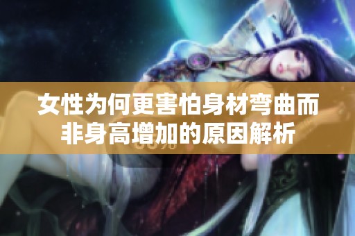 女性为何更害怕身材弯曲而非身高增加的原因解析