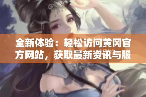 全新体验：轻松访问黄冈官方网站，获取最新资讯与服务