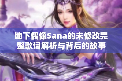 地下偶像Sana的未修改完整歌词解析与背后的故事