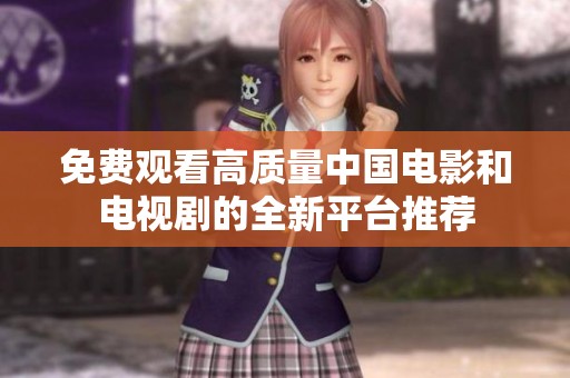免费观看高质量中国电影和电视剧的全新平台推荐