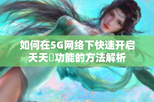 如何在5G网络下快速开启天天奭功能的方法解析