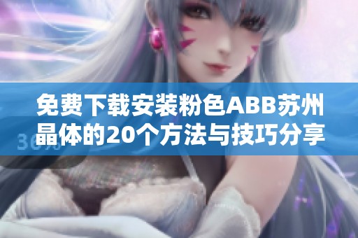 免费下载安装粉色ABB苏州晶体的20个方法与技巧分享