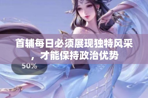 首辅每日必须展现独特风采，才能保持政治优势