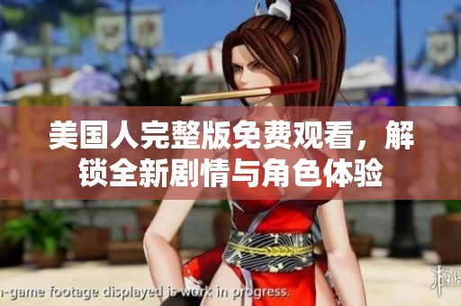 美国人完整版免费观看，解锁全新剧情与角色体验