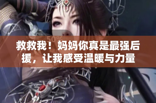 救救我！妈妈你真是最强后援，让我感受温暖与力量