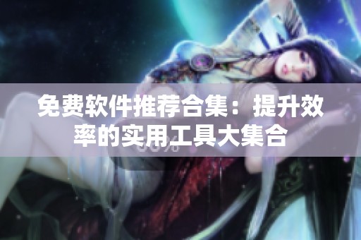 免费软件推荐合集：提升效率的实用工具大集合