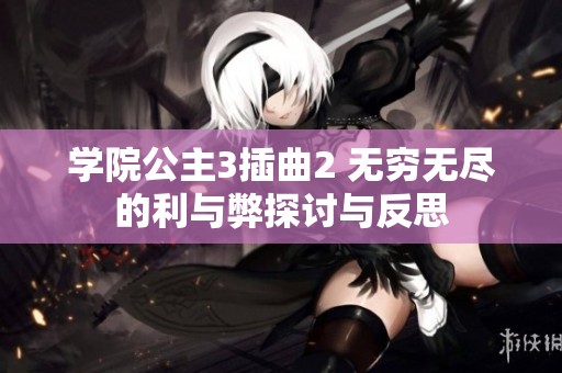 学院公主3插曲2 无穷无尽的利与弊探讨与反思