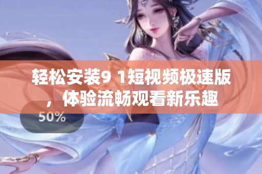 轻松安装9 1短视频极速版，体验流畅观看新乐趣