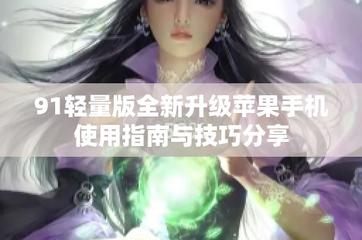 91轻量版全新升级苹果手机使用指南与技巧分享