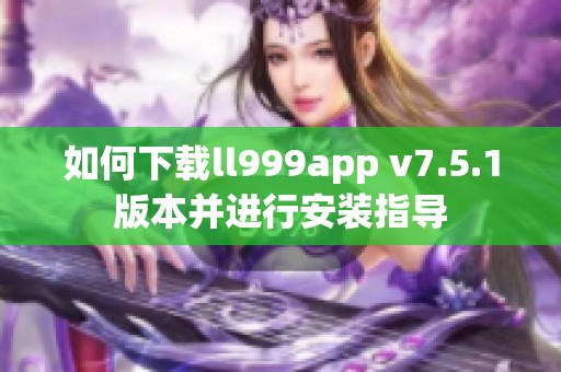 如何下载ll999app v7.5.1版本并进行安装指导