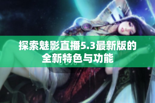 探索魅影直播5.3最新版的全新特色与功能