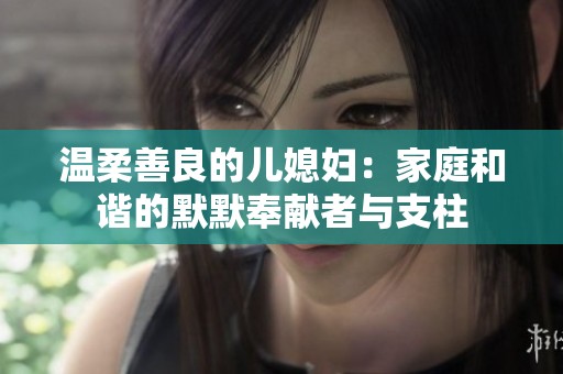 温柔善良的儿媳妇：家庭和谐的默默奉献者与支柱
