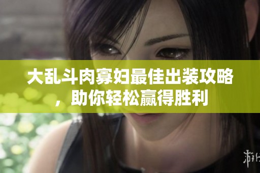 大乱斗肉寡妇最佳出装攻略，助你轻松赢得胜利