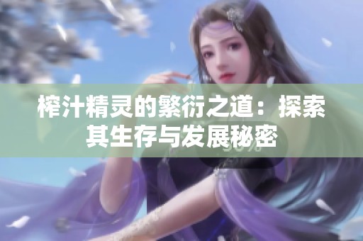 榨汁精灵的繁衍之道：探索其生存与发展秘密