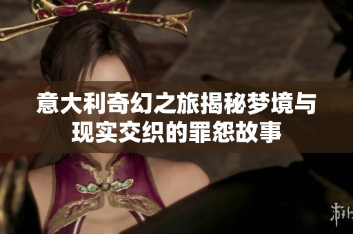 意大利奇幻之旅揭秘梦境与现实交织的罪怨故事