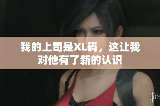 我的上司是XL码，这让我对他有了新的认识