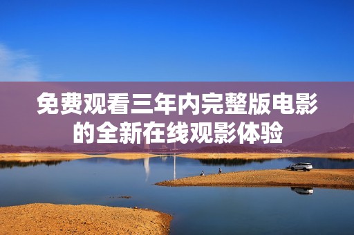 免费观看三年内完整版电影的全新在线观影体验