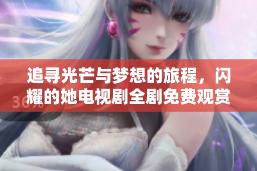 追寻光芒与梦想的旅程，闪耀的她电视剧全剧免费观赏