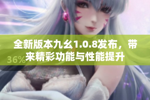 全新版本九幺1.0.8发布，带来精彩功能与性能提升