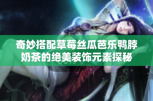 奇妙搭配草莓丝瓜芭乐鸭脖奶茶的绝美装饰元素探秘