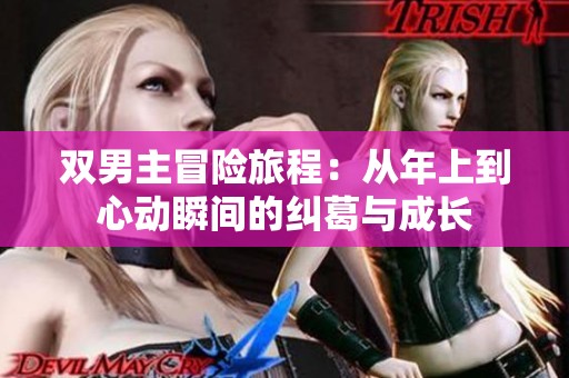 双男主冒险旅程：从年上到心动瞬间的纠葛与成长