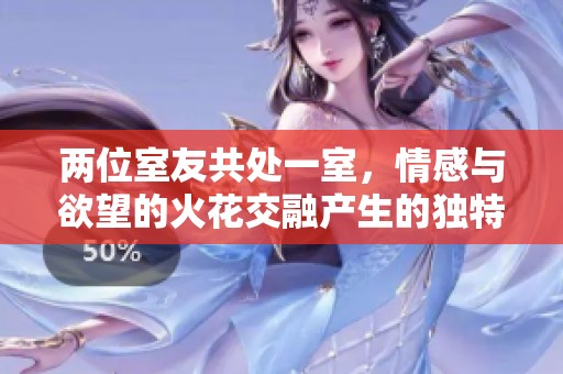 两位室友共处一室，情感与欲望的火花交融产生的独特故事