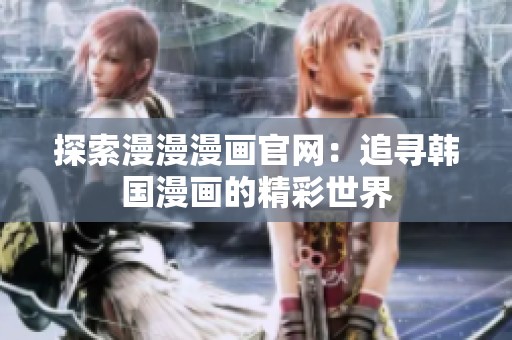 探索漫漫漫画官网：追寻韩国漫画的精彩世界