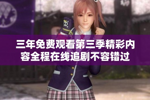 三年免费观看第三季精彩内容全程在线追剧不容错过