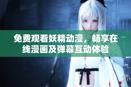 免费观看妖精动漫，畅享在线漫画及弹幕互动体验