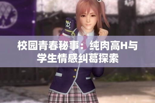 校园青春秘事：纯肉高H与学生情感纠葛探索