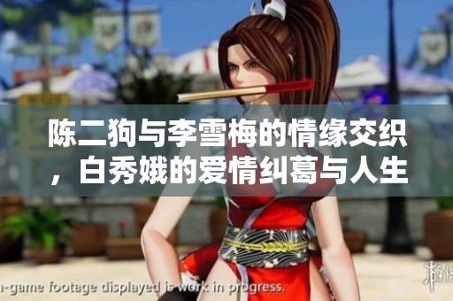 陈二狗与李雪梅的情缘交织，白秀娥的爱情纠葛与人生选择
