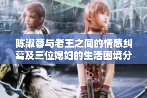 陈淑蓉与老王之间的情感纠葛及三位媳妇的生活困境分析