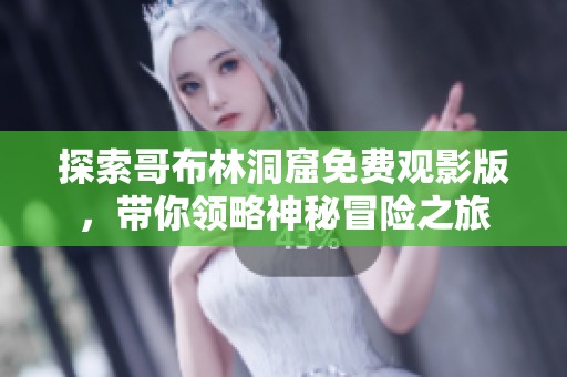 探索哥布林洞窟免费观影版，带你领略神秘冒险之旅
