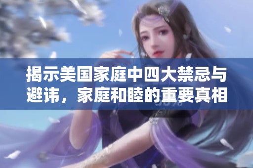 揭示美国家庭中四大禁忌与避讳，家庭和睦的重要真相