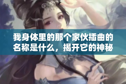 我身体里的那个家伙插曲的名称是什么，揭开它的神秘面纱