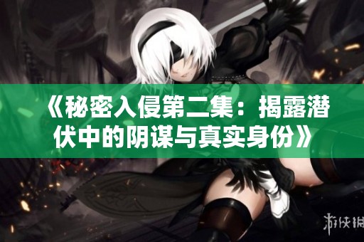 《秘密入侵第二集：揭露潜伏中的阴谋与真实身份》