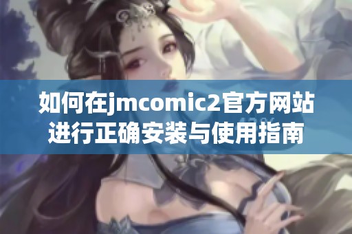 如何在jmcomic2官方网站进行正确安装与使用指南
