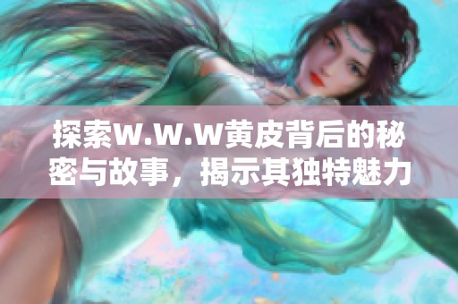 探索W.W.W黄皮背后的秘密与故事，揭示其独特魅力