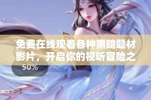 免费在线观看各种黑暗题材影片，开启你的视听冒险之旅