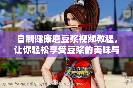 自制健康磨豆浆视频教程，让你轻松享受豆浆的美味与营养
