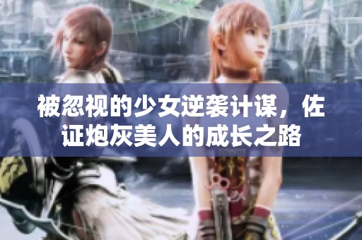 被忽视的少女逆袭计谋，佐证炮灰美人的成长之路