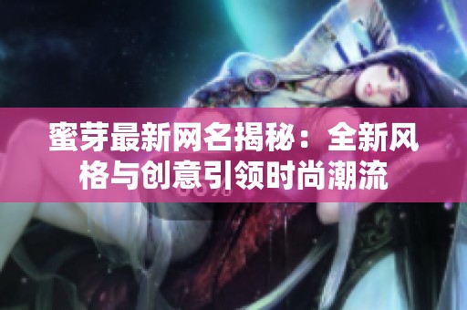 蜜芽最新网名揭秘：全新风格与创意引领时尚潮流