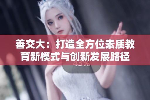 善交大：打造全方位素质教育新模式与创新发展路径