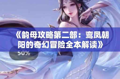 《韵母攻略第二部：鸾凤朝阳的奇幻冒险全本解读》