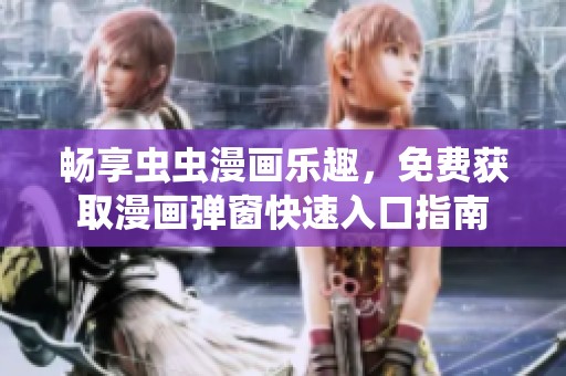 畅享虫虫漫画乐趣，免费获取漫画弹窗快速入口指南